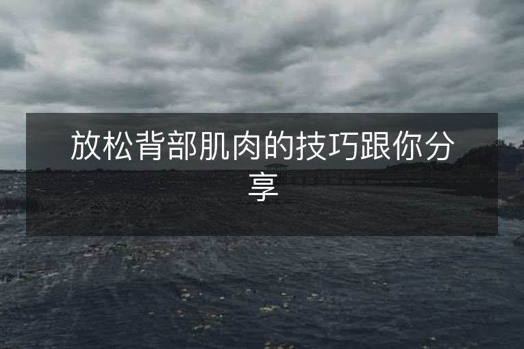 放松背部肌肉的技巧跟你分享 放松背部肌肉的技巧跟你分享