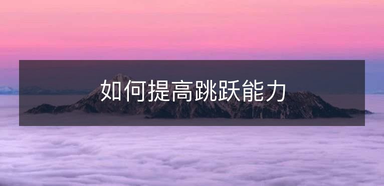 如何提高跳跃能力 如何提高跳跃能力