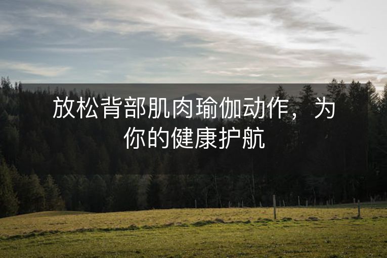 放松背部肌肉瑜伽动作,为你的健康护航 放松背部肌肉瑜伽动作,为你的健康护航